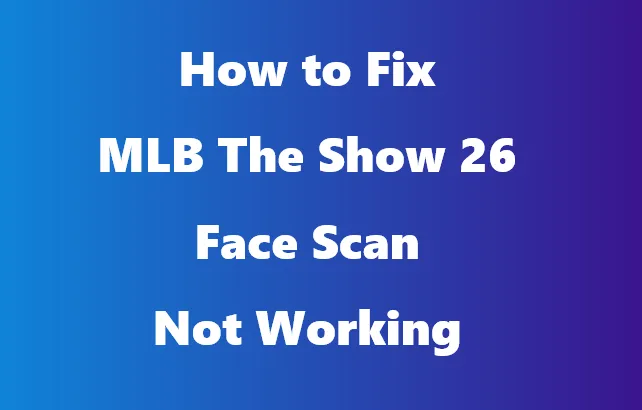 How to Fix MLB The Show 26 Face Scan Not Working